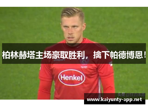 柏林赫塔主场豪取胜利，擒下帕德博恩！