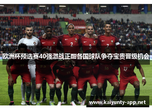 欧洲杯预选赛40强激战正酣各国球队争夺宝贵晋级机会