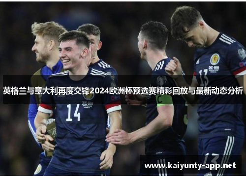 英格兰与意大利再度交锋2024欧洲杯预选赛精彩回放与最新动态分析