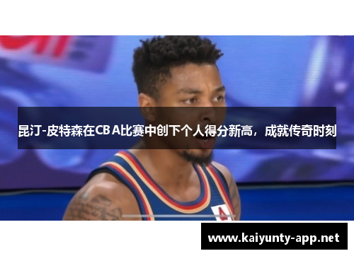 昆汀-皮特森在CBA比赛中创下个人得分新高，成就传奇时刻