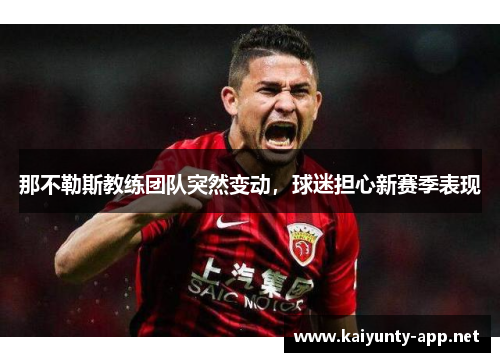 那不勒斯教练团队突然变动，球迷担心新赛季表现