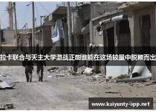 拉卡联合与天主大学激战正酣谁能在这场较量中脱颖而出